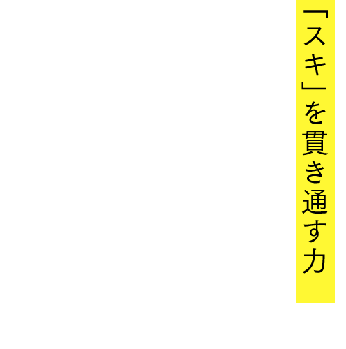 「スキ」を貫き通す力