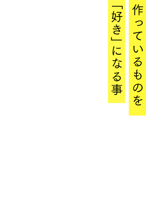 作っているものを「好き」になる事