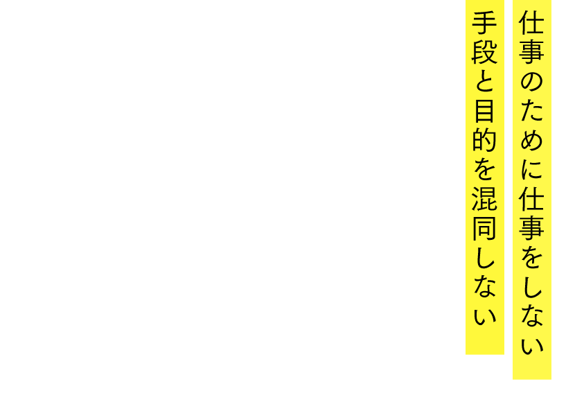 仕事のために仕事をしない<br>手段と目的を混同しない