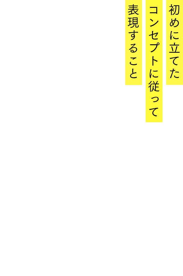 初めに立てたコンセプトに従って表現すること