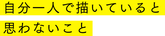 自分一人で描いていると思わないこと