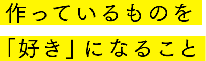 作っているものを「好き」になること