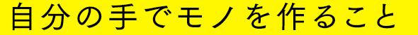 自分の手でモノを作ること